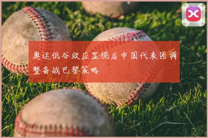 奥运低谷效应显现后中国代表团调整备战巴黎策略