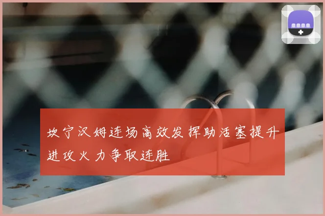 坎宁汉姆连场高效发挥助活塞提升进攻火力争取连胜