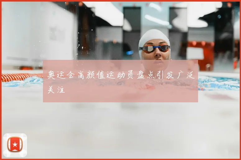 奥运会高颜值运动员盘点引发广泛关注
