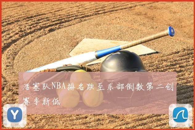 活塞队NBA排名跌至东部倒数第二创赛季新低