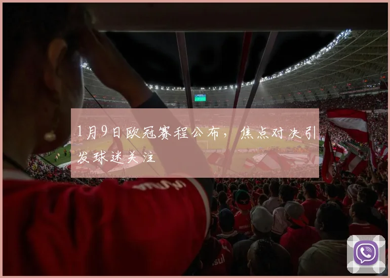 1月9日欧冠赛程公布，焦点对决引发球迷关注