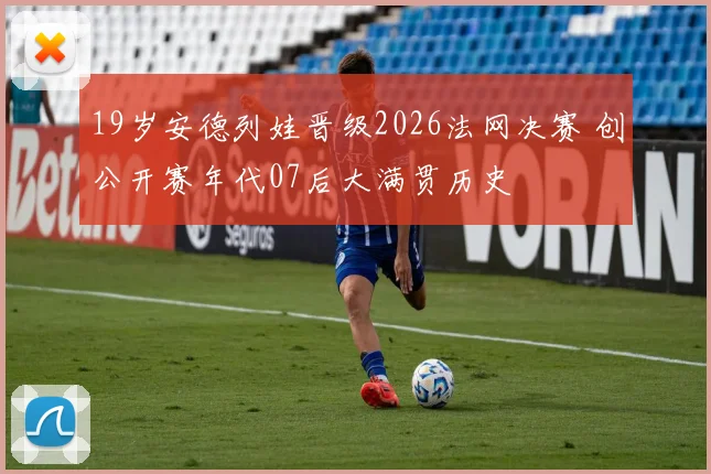 19岁安德列娃晋级2026法网决赛 创公开赛年代07后大满贯历史