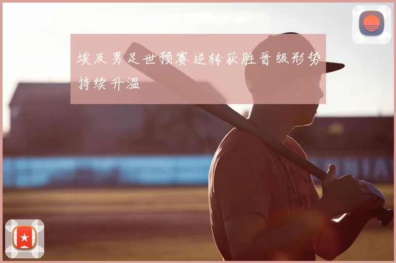 埃及男足世预赛逆转获胜晋级形势持续升温