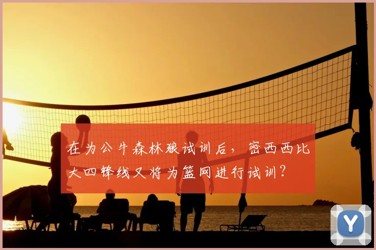在为公牛森林狼试训后,密西西比大四锋线又将为篮网进行试训?