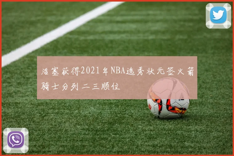 活塞获得2021年NBA选秀状元签火箭骑士分列二三顺位