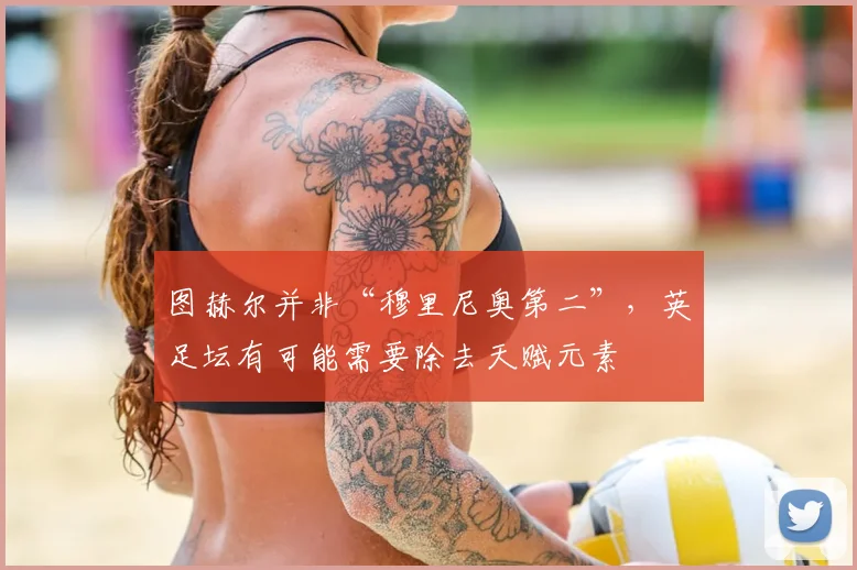 图赫尔并非“穆里尼奥第二”，英足坛有可能需要除去天赋元素