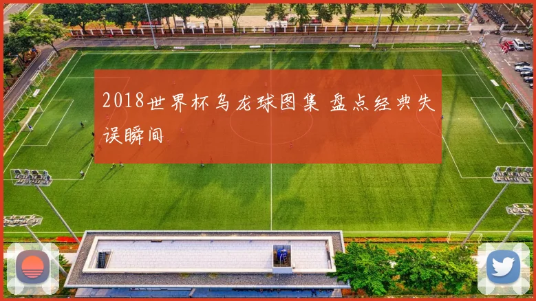2018世界杯乌龙球图集 盘点经典失误瞬间