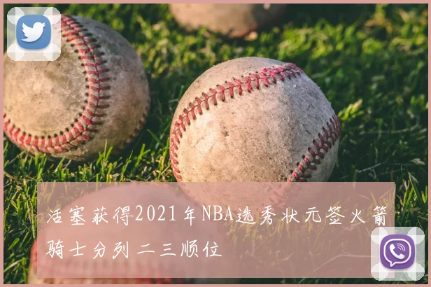 活塞获得2021年NBA选秀状元签火箭骑士分列二三顺位