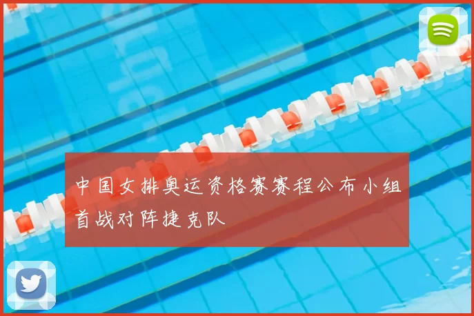 中国女排奥运资格赛赛程公布小组首战对阵捷克队