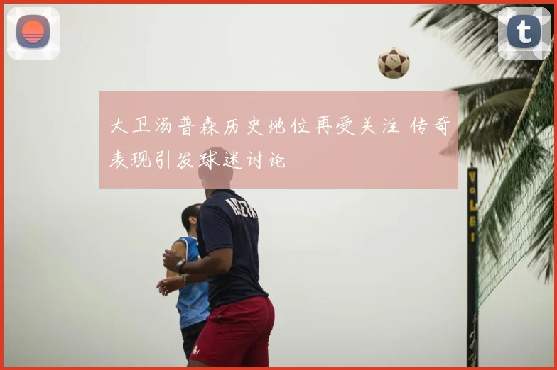 大卫汤普森历史地位再受关注 传奇表现引发球迷讨论