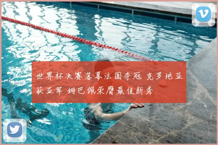 世界杯决赛落幕法国夺冠 克罗地亚获亚军 姆巴佩荣膺最佳新秀