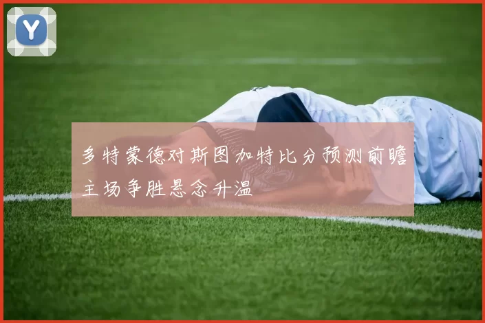 多特蒙德对斯图加特比分预测前瞻主场争胜悬念升温