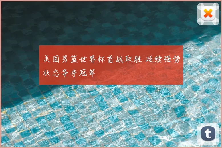 美国男篮世界杯首战取胜 延续强势状态争夺冠军