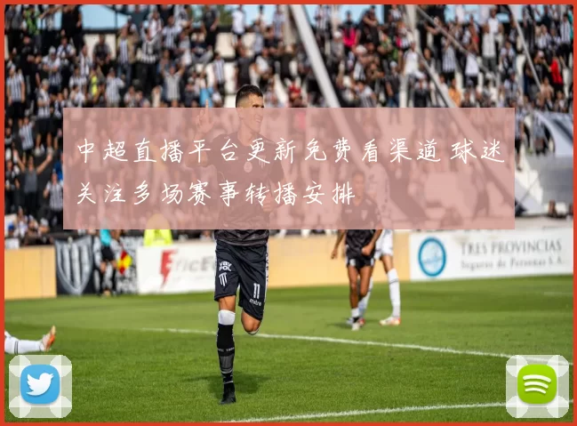 中超直播平台更新免费看渠道 球迷关注多场赛事转播安排