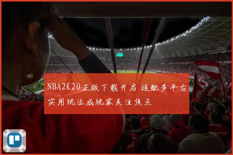 NBA2K20正版下载开启 适配多平台实用玩法成玩家关注焦点