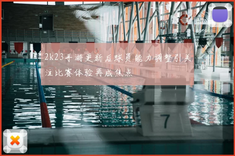 2k23手游更新后球员能力调整引关注比赛体验再成焦点