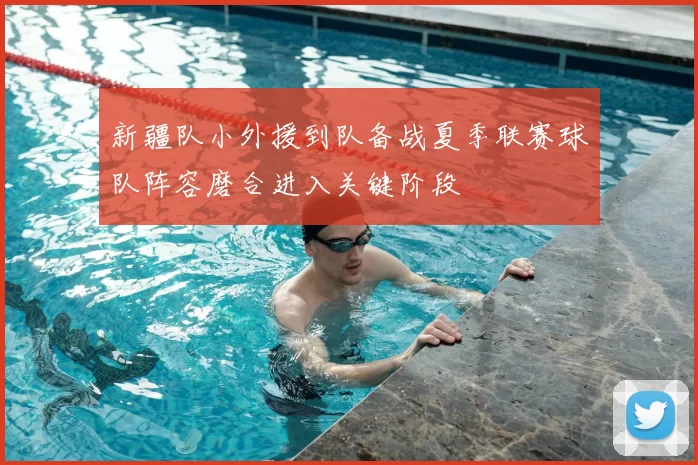 新疆队小外援到队备战夏季联赛球队阵容磨合进入关键阶段