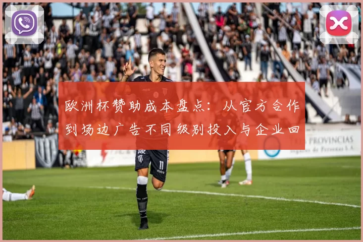 欧洲杯赞助成本盘点：从官方合作到场边广告不同级别投入与企业回报预期