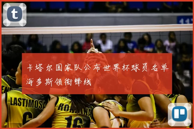 卡塔尔国家队公布世界杯球员名单海多斯领衔锋线