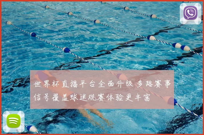 世界杯直播平台全面升级 多路赛事信号覆盖球迷观赛体验更丰富