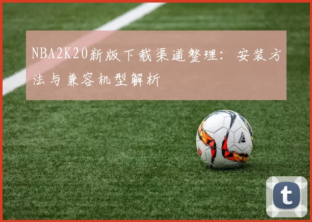 NBA2K20新版下载渠道整理：安装方法与兼容机型解析