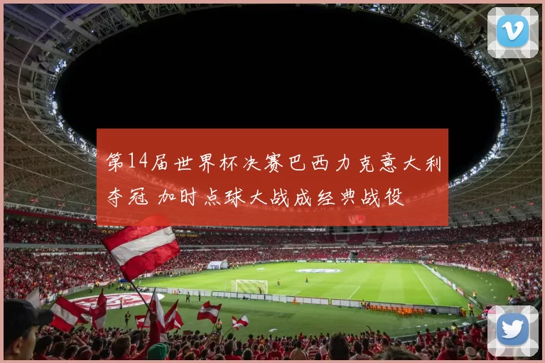 第14届世界杯决赛巴西力克意大利夺冠 加时点球大战成经典战役