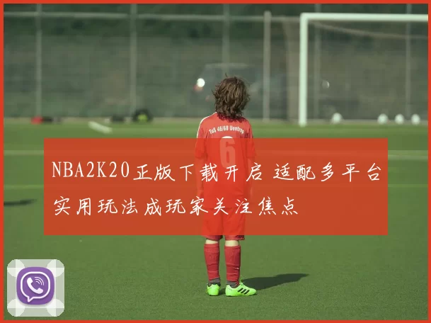 NBA2K20正版下载开启 适配多平台实用玩法成玩家关注焦点