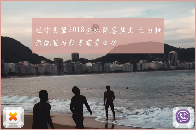 辽宁男篮2018全队阵容盘点 主力框架配置与新季前景分析