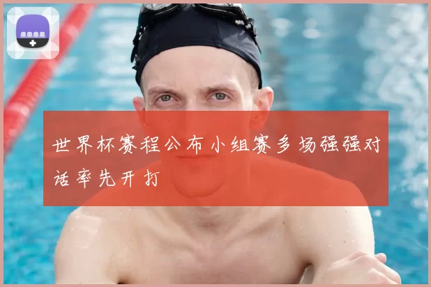 世界杯赛程公布小组赛多场强强对话率先开打