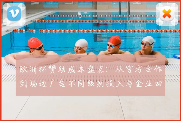 欧洲杯赞助成本盘点：从官方合作到场边广告不同级别投入与企业回报预期