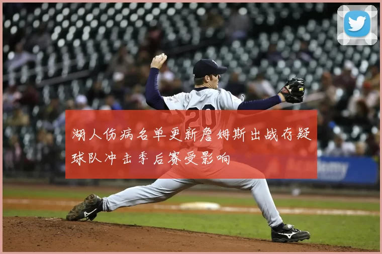 湖人伤病名单更新詹姆斯出战存疑球队冲击季后赛受影响