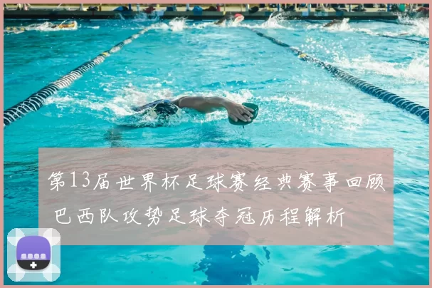 第13届世界杯足球赛经典赛事回顾 巴西队攻势足球夺冠历程解析