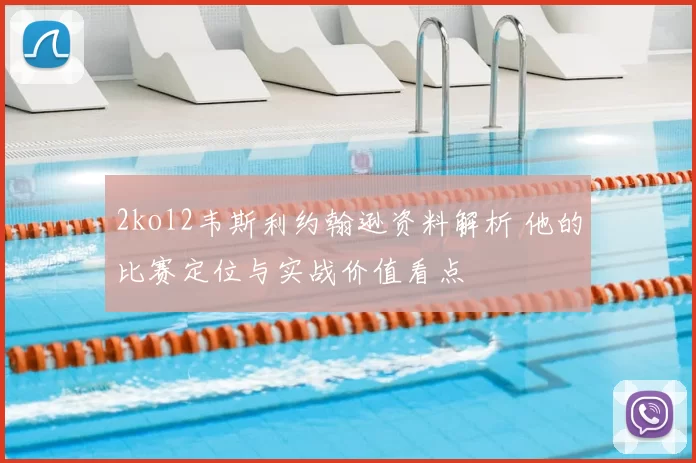 2kol2韦斯利约翰逊资料解析 他的比赛定位与实战价值看点