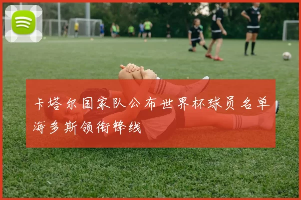 卡塔尔国家队公布世界杯球员名单海多斯领衔锋线