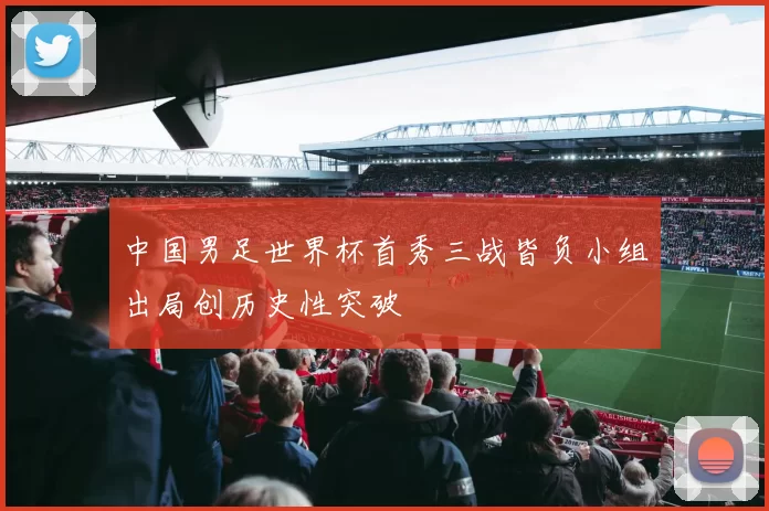 中国男足世界杯首秀三战皆负小组出局创历史性突破