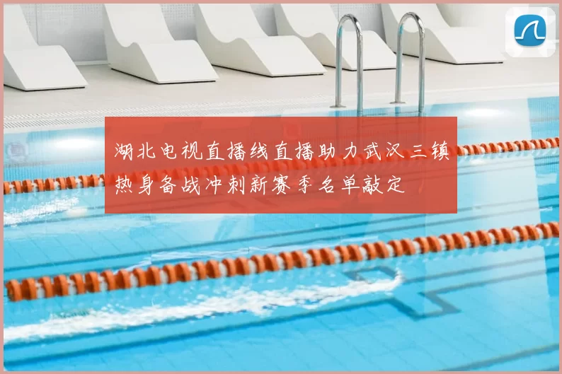 湖北电视直播线直播助力武汉三镇热身备战冲刺新赛季名单敲定