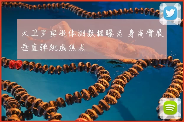 大卫罗宾逊体测数据曝光 身高臂展垂直弹跳成焦点