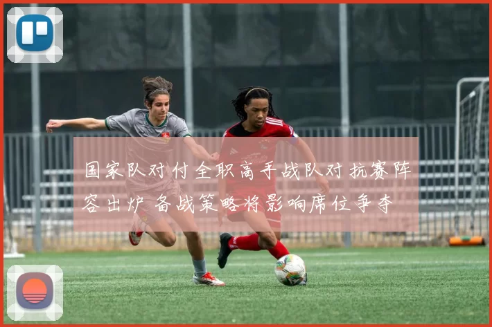 国家队对付全职高手战队对抗赛阵容出炉 备战策略将影响席位争夺