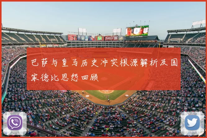 巴萨与皇马历史冲突根源解析及国家德比恩怨回顾