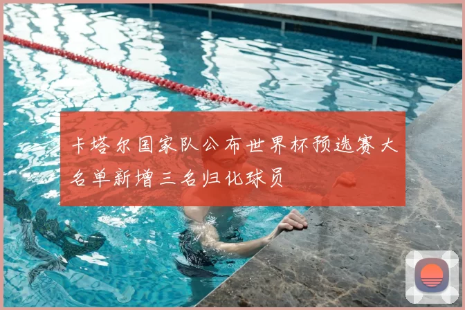 卡塔尔国家队公布世界杯预选赛大名单新增三名归化球员