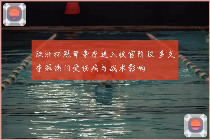 欧洲杯冠军争夺进入收官阶段 多支夺冠热门受伤病与战术影响