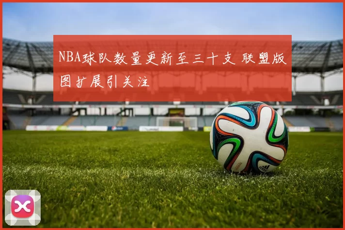 NBA球队数量更新至三十支 联盟版图扩展引关注
