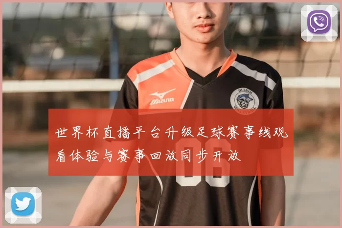 世界杯直播平台升级足球赛事线观看体验与赛事回放同步开放