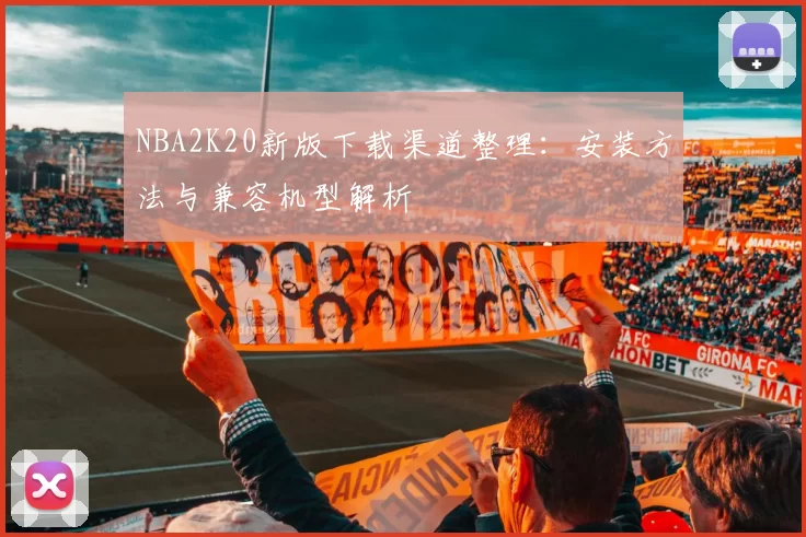 NBA2K20新版下载渠道整理：安装方法与兼容机型解析
